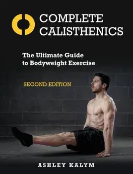 Complete Calisthenics, Second Edition: The Ultimate Guide to Bodyweight Exercise, Paperback/Ashley Kalym
