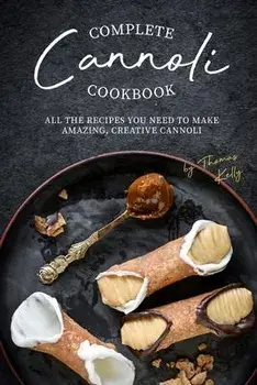 Complete Cannoli Cookbook: All the Recipes You Need to Make Amazing, Creative Cannoli, Paperback/Thomas Kelly