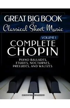 Complete Chopin Vol 1: Piano Ballades, Etudes, Nocturnes, Preludes, and Waltzes - Ironpower Publishing