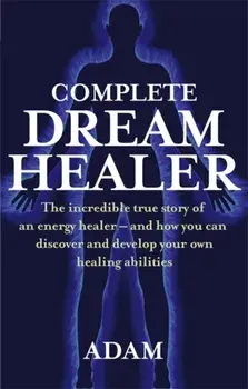 Complete Dreamhealer. The incredible true story of an energy healer - and how you can discover and develop your own healing abilities, Paperback/Adam