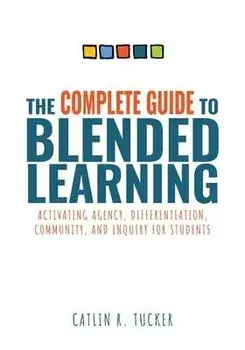 Complete Guide to Blended Learning: Activating Agency, Differentiation, Community, and Inquiry for Students (Essential Guide to Strategies and Tools t, Paperback/Catlin R. Tucker
