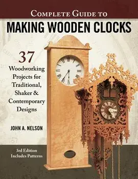 Complete Guide to Making Wooden Clocks, 3rd Edition: 37 Woodworking Projects for Traditional, Shaker & Contemporary Designs, Paperback/John A. Nelson