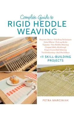 Complete Guide to Rigid Heddle Weaving: Beginner Basics, Finishing Techniques, Color Effects, Saori, Pick-Up Sticks, Tapestry, Two-Heddle Weaving, Cla - Petra Marciniak