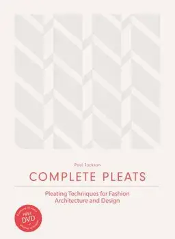 Complete Pleats: Pleating Techniques for Fashion, Architecture and Design, Hardcover/Paul Jackson
