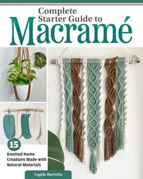 Complete Starter Guide to Macrame. 15 Knotted Home Creations Made with Natural Materials, Paperback/Angela Barretta