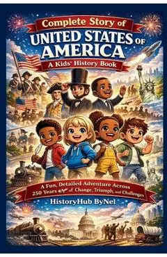 Complete Story of UNITED STATES OF AMERICA: A Kids' History Book: A Fun, Detailed Adventure Across 250 Years of Change, Triumph, and Challenges - Historyhub Bynel
