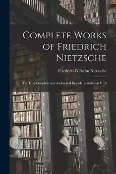 Complete Works of Friedrich Nietzsche: The First Complete and Authorised English Translation V 18, Paperback/Friedrich Wilhelm 1844-1900 Nietzsche