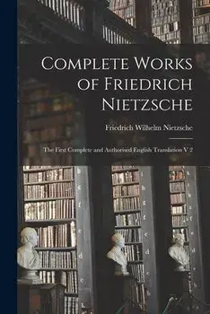 Complete Works of Friedrich Nietzsche: The First Complete and Authorised English Translation V 2, Paperback/Friedrich Wilhelm 1844-1900 Nietzsche