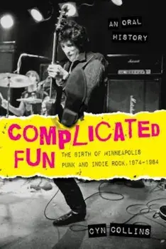 Complicated Fun: The Birth of Minneapolis Punk and Indie Rock, 1974-1984 --- An Oral History, Paperback/Cyn Collins