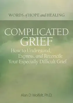 Complicated Grief:: How to Understand, Express, and Reconcile Your Especially Difficult Grief, Paperback/Alan Wolfelt