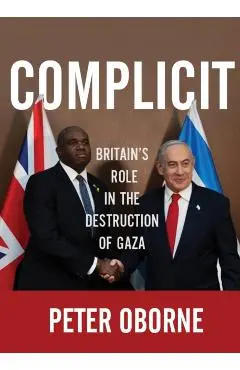 Complicit: Britain's Role in the Destruction of Gaza - Peter Oborne