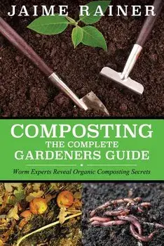 Composting: The Complete Gardeners Guide, Paperback/Jaime Rainer