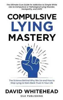 Compulsive Lying Mastery: The Science Behind Why We Lie and How to Stop Lying to Gain Back Trust in Your Life: Cure Guide for White Lies, Compul/David Whitehead