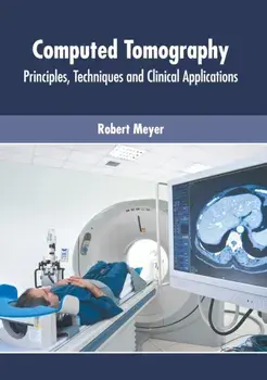 Computed Tomography: Principles, Techniques and Clinical Applications, Hardcover/Robert Meyer