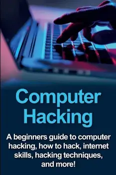 Computer Hacking: A beginners guide to computer hacking, how to hack, internet skills, hacking techniques, and more!, Paperback/Joe Benton