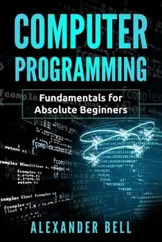Computer Programming: Fundamentals for Absolute Beginners, Paperback/Alexander Bell
