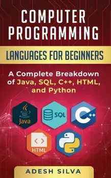 Computer Programming Languages for Beginners: A Complete Breakdown of Java, SQL, C++, HTML, and Python, Paperback/Adesh Silva