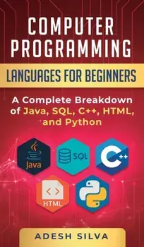Computer Programming Languages for Beginners: A Complete Breakdown of Java, SQL, C++, HTML, and Python, Hardcover/Adesh Silva