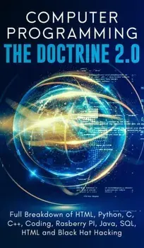 Computer Programming The Doctrine 2.0: Full Breakdown of HTML, Python, C, C++, Coding Raspberry PI, Java, SQL, HTML and Black Hat Hacking., Hardcover/Adesh Silva