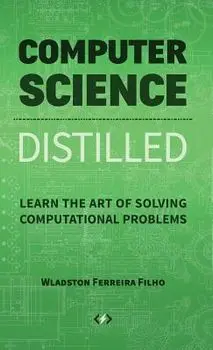 Computer Science Distilled: Learn the Art of Solving Computational Problems, Hardcover/Wladston Ferreira Filho