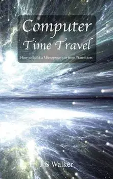 Computer Time Travel: How to build a microprocessor from transistors, Hardcover/Js Walker