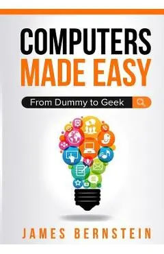 Computers Made Easy: From Dummy To Geek - Bernstein James