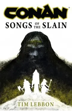 Conan: Songs of the Slain: The All-New Chronicles of the Worlds Greatest Barbarian Hero - Tim Lebbon