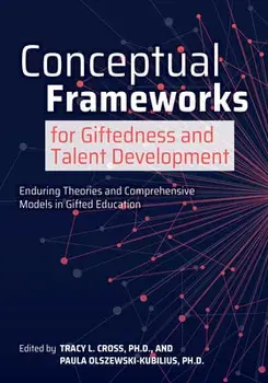 Conceptual Frameworks for Giftedness and Talent Development: Enduring Theories and Comprehensive Models in Gifted Education/Tracy Cross