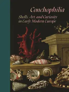 Conchophilia. Shells, Art, and Curiosity in Early Modern Europe, Hardback/Claudia Swan