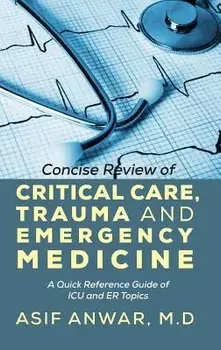 Concise Review of Critical Care, Trauma and Emergency Medicine: A Quick Reference Guide of ICU and Er Topics, Hardcover/Asif Anwar
