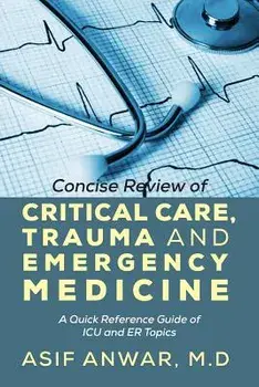 Concise Review of Critical Care, Trauma and Emergency Medicine: A Quick Reference Guide of ICU and Er Topics, Paperback/Asif Anwar