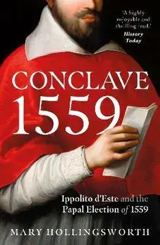 Conclave 1559. Ippolito d'Este and the Papal Election of 1559, Paperback/Mary Hollingsworth