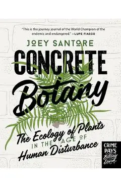 Concrete Botany: The Ecology of Plants in the Age of Human Disturbance - Joey Santore