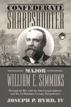 Confederate Sharpshooter Major William E. Simmons: Through the War with the 16th Georgia Infantry and 3rd Battalion Georgia Sharpshooters, Hardcover/Joseph P. Byrd