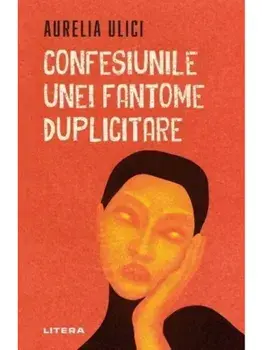 Confesiunile unei fantome duplicitare/Aurelia Ulici