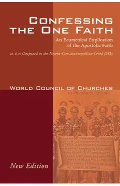 Confessing the One Faith: An Ecumenical Explication of the Apostolic Faith as It Is Confessed in the Nicene-Constantinopolitan Creed (381) - World Council Of Churches