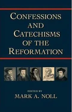 Confessions and Catechisms of the Reformation - Mark A. Noll