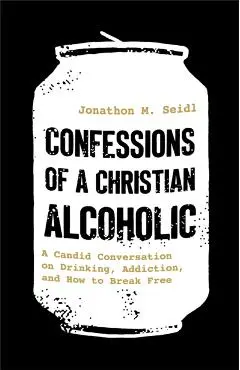 Confessions of a Christian Alcoholic - Jonathon M. Seidl