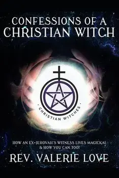 Confessions of a Christian Witch: How an Ex-Jehovah's Witness Lives Magickal & How You Can Too! - 2020 EXPANDED EDITION, Paperback/Valerie Love