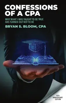 Confessions of a CPA: Why What I Was Taught To Be True Has Turned Out Not To Be, Paperback/Bryan Bloom