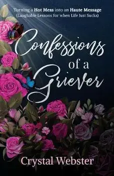 Confessions of a Griever: Turning a Hot Mess into an Haute Message (Laughable Lessons for when Life Just Sucks), Paperback/Crystal Webster