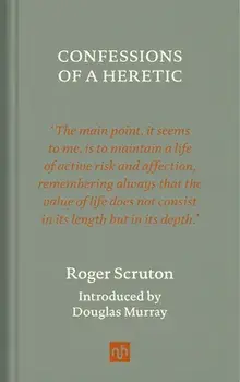 Confessions of a Heretic, Revised Edition, Hardcover/Roger Scruton
