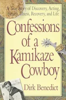 Confessions of a Kamikaze Cowboy: A True Story of Discovery, Acting, Health, Illness, Recovery, and Life, Paperback/Dirk Benedict