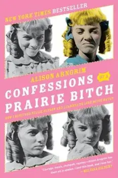 Confessions of a Prairie Bitch: How I Survived Nellie Oleson and Learned to Love Being Hated, Paperback/Alison Arngrim