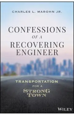 Confessions of a Recovering Engineer: Transportation for a Strong Town - Charles L. Marohn