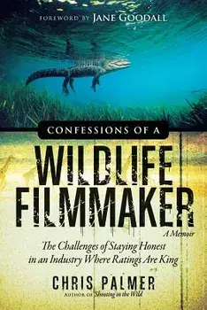Confessions of a Wildlife Filmmaker: The Challenges of Staying Honest in an Industry Where Ratings Are King, Paperback/Chris Palmer