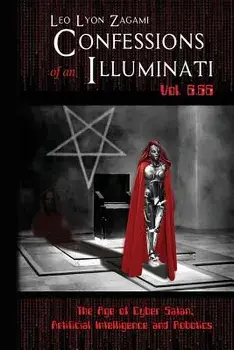 Confessions of an Illuminati Vol. 6.66: The Age of Cyber Satan, Artificial Intelligence, and Robotics, Paperback/Leo Lyon Zagami
