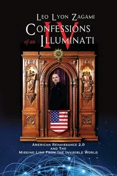 Confessions of an Illuminati Volume IV: American Renaissance 2.0 and the missing link from the Invisible World, Paperback/Leo Lyon Zagami
