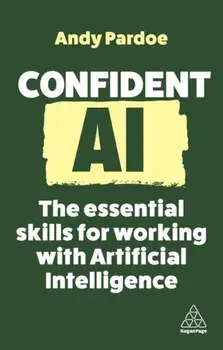 Confident AI. The Essential Skills for Working With Artificial Intelligence, Paperback/Andy Pardoe