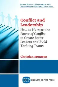 Conflict and Leadership: How to Harness the Power of Conflict to Create Better Leaders and Build Thriving Teams/Christian Muntean